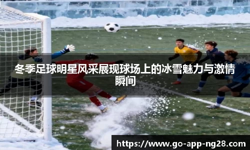 冬季足球明星风采展现球场上的冰雪魅力与激情瞬间